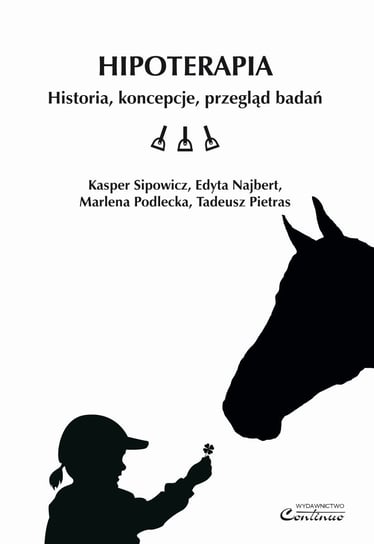 Hipoterapia. Historia, koncepcje, przegląd badań Sipowicz Kasper, Najbert Edyta, Marlena Podlecka, Pietras Tadeusz