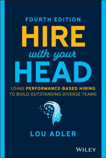 Hire With Your Head. Using Performance-Based Hiring to Build Outstanding Diverse Teams Adler Lou