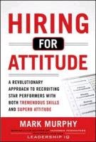 Hiring for Attitude: A Revolutionary Approach to Recruiting and Selecting People with Both Tremendous Skills and Superb Attitude Murphy Mark
