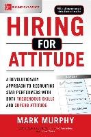 Hiring for Attitude: A Revolutionary Approach to Recruiting and Selecting People with Both Tremendous Skills and Superb Attitude Murphy Mark