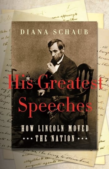 His Greatest Speeches: How Lincoln Moved the Nation Diana Schaub