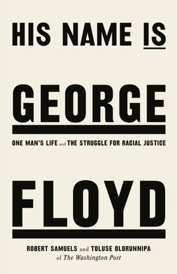 His Name Is George Floyd: One mans life and the struggle for racial justice Robert Samuels, Toluse Olorunnipa