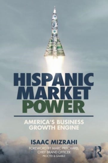 Hispanic Market Power: America's Business Growth Engine Taylor & Francis Ltd.