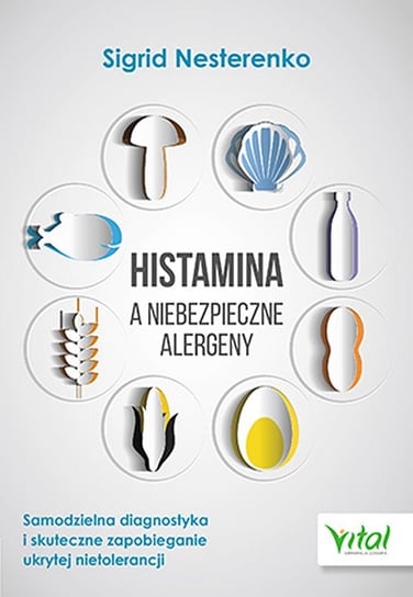 Histamina a niebezpieczne alergeny. Samodzielna diagnostyka i skuteczne zapobieganie ukrytej nietolerancji Nesterenko Sigrid