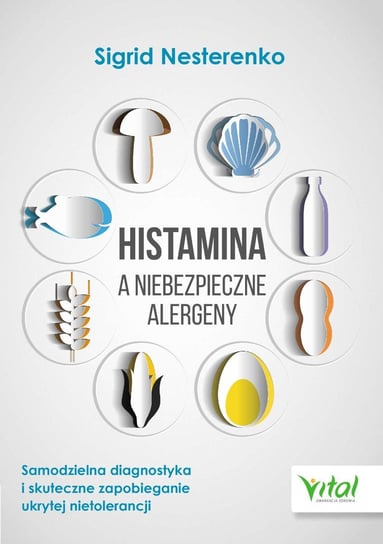 Histamina a niebezpieczne alergeny. Samodzielna diagnostyka i skuteczne zapobieganie ukrytej nietolerancji Nesterenko Sigrid