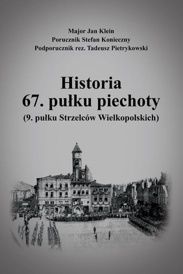 Historia 67. pułku piechoty (9. pułku Strzelców Wielkopolskich) plus Mapy i schematy Klein Jan, Konieczny Stefan, Pietrykowski Tadeusz