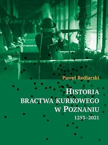 Historia bractwa kurkowego w Poznaniu 1253-2021 Wydawnictwo Miejskie Posnania