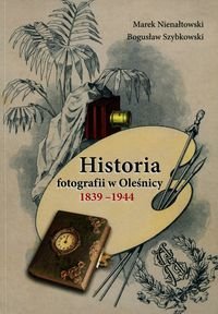 Historia fotografii w Oleśnicy 1839-1944 Nienałtowski Marek, Szybkowski Bogusław