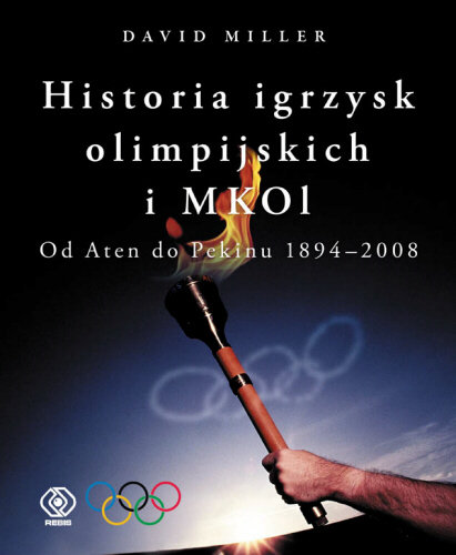 Historia Igrzysk Olimpijskich i MKOL. Od Aten do Pekinu 1894-2008 Miller David