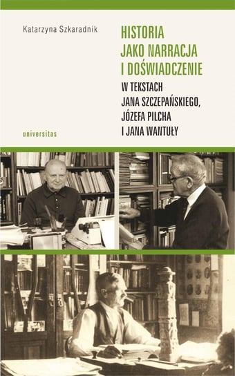 Historia jako narracja i doświadczenie w tekstach Jana Szczepańskiego, Józefa Pilcha i Jana Wantuły Szkaradnik Katarzyna