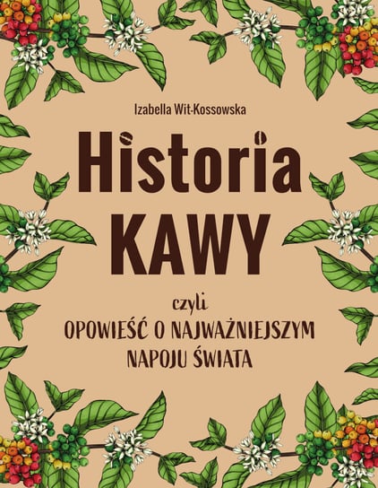 Historia kawy, czyli opowieść o najważniejszym napoju świata Wit-Kossowska Izabella