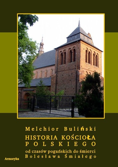 Historia Kościoła polskiego od czasów pogańskich do śmierci Bolesława Śmiałego Buliński Melchior