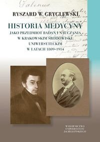 Historia medycyny jako przedmiot badań i nauczania w krakowskim środowisku uniwersyteckim w latach 1809–1914 Gryglewski Ryszard