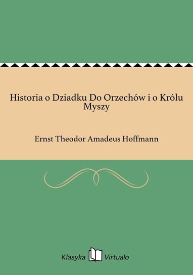 Historia o Dziadku Do Orzechów i o Królu Myszy Hoffmann Ernst Theodor Amadeus