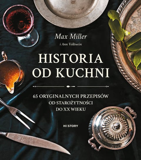 Historia od kuchni. 65 oryginalnych przepisów od starożytności do XX wieku Max Miller