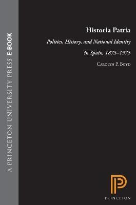 Historia Patria: Politics, History, and National Identity in Spain, 1875-1975 Boyd Carolyn P.