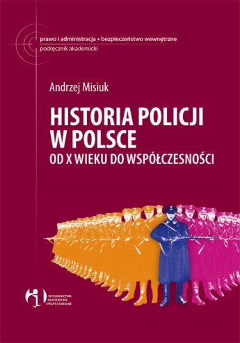 Historia Policji w Polsce. Od X Wieku do Współczesności Misiuk Andrzej