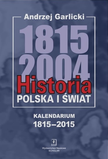 Historia Polska i świat 1815-2004. Kalendarium 1815-2015 Garlicki Andrzej