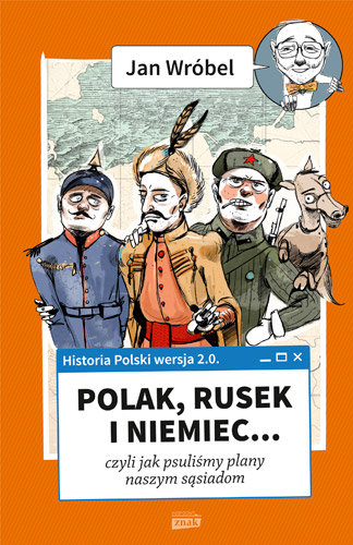 Historia Polski 2.0. Polak, Rusek i Niemiec... Czyli jak psuliśmy plany naszym sąsiadom Wróbel Jan