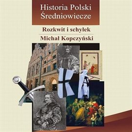 Historia Polski. Średniowiecze - rozkwit i schyłek Kopczyński Michał