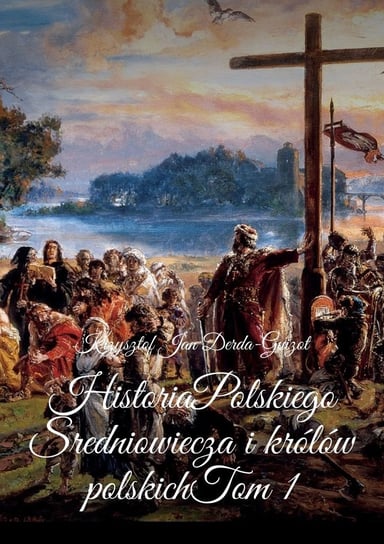 Historia Polskiego Średniowiecza i królów polskich. Tom 1 Derda-Guizot Krzysztof