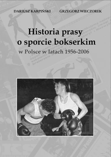 Historia prasy o sporcie bokserskim w Polsce w latach 1956-2006 Karpiński Dariusz, Grzegorz Wieczorek