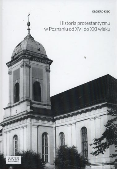 Historia protestantyzmu w Poznaniu od XVI do XXI wieku Kiec Olgierd