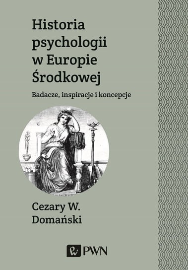Historia psychologii w Europie Środkowej. Badacze, inspiracje i koncepcje Domański Cezary W.