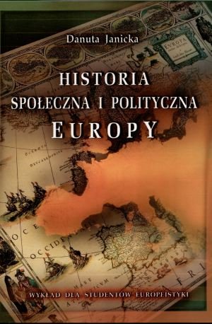 Historia Społeczna i Polityczna Europy. Wykład dla Studentów Europeistyki Janicka Danuta
