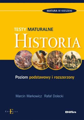 Historia. Testy maturalne. Poziom podstawowy i rozszerzony Markowicz Marcin, Dolecki Rafał