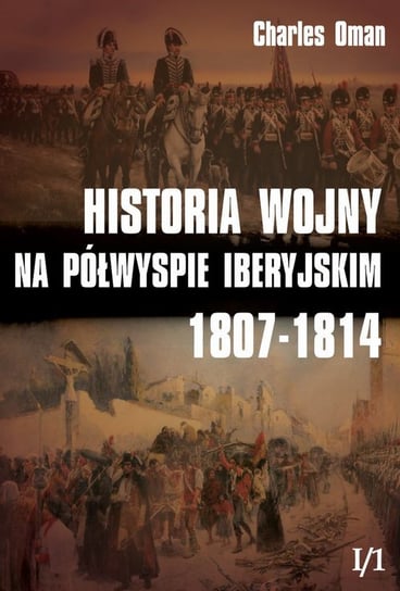 Historia wojny na Półwyspie Iberyjskim 1807-1814. Część1. Tom 1 Oman Charles