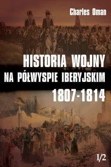 Historia wojny na Półwyspie Iberyjskim 1807-1814. Tom 1 Oman Charles