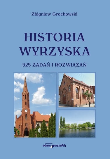 Historia Wyrzyska. 525 zadań i rozwiązań Grochowski Zbigniew