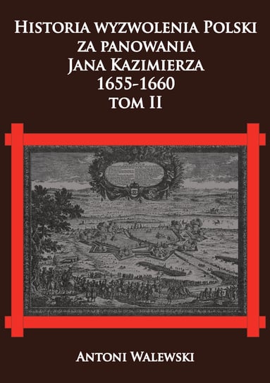 Historia wyzwolena Polski za panowania Jana Kazimierza, 1655-1660. Tom 2 Walewski Antoni