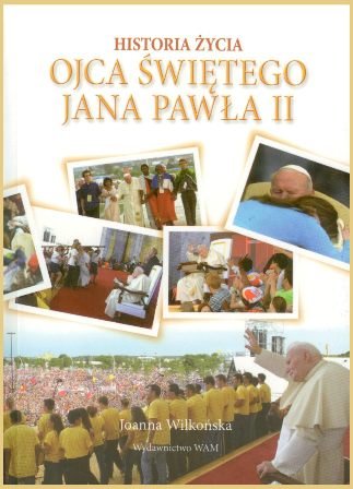 Historia życia Ojca Świętego Jana Pawła II Wilkońska Joanna
