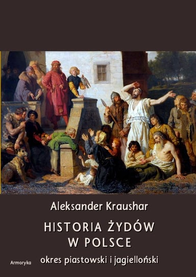 Historia Żydów w Polsce. Okres piastowski i jagielloński Kraushar Aleksander