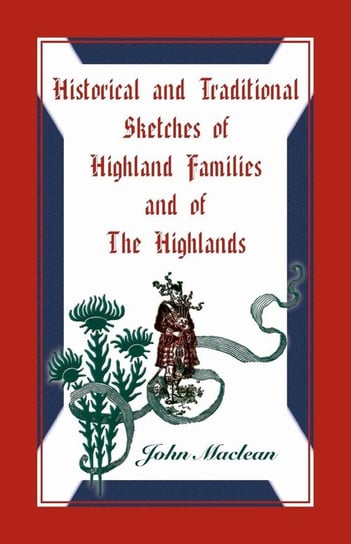 Historical and Traditional Sketches of Highland Families and of The Highlands Maclean John