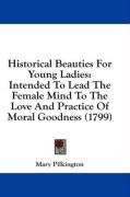 Historical Beauties for Young Ladies: Intended to Lead the Female Mind to the Love and Practice of Moral Goodness (1799) Pilkington Mary, Pilkington Mary Hopkins