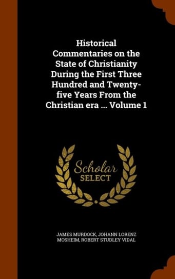Historical Commentaries on the State of Christianity During the First Three Hundred and Twenty-Five Opracowanie zbiorowe