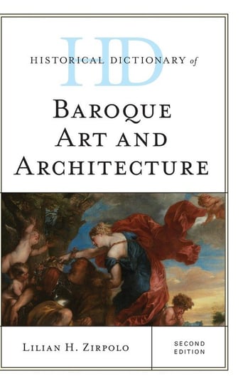 Historical Dictionary of Baroque Art and Architecture, Second Edition Zirpolo Lilian H.