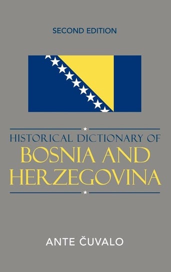 Historical Dictionary of Bosnia and Herzegovina, Second Edition Cuvalo Ante