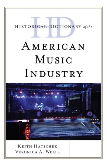 Historical Dictionary of the American Music Industry Keith Hatschek, Veronica A. Wells