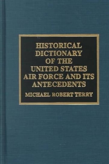 Historical Dictionary of the United States Air Force and Its Antecedents Michael Robert Terry