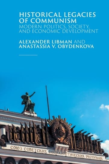 Historical Legacies of Communism: Modern Politics, Society, and Economic Development Alexander Libman, Anastassia V. Obydenkova