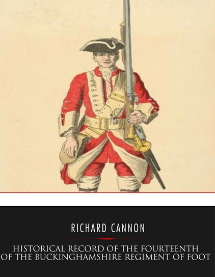 Historical Record of the Fourteenth or The Buckinghamshire Regiment of Foot Richard Cannon