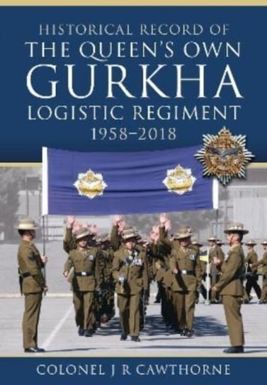 Historical Record of The Queen s Own Gurkha Logistic Regiment, 1958 2018 Colonel J. R. Cawthorne