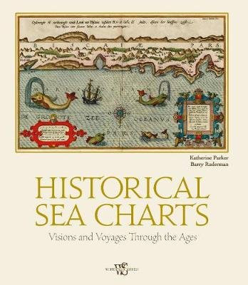 Historical Sea Charts. Visions and Voyages Through the Ages Parker Katherine