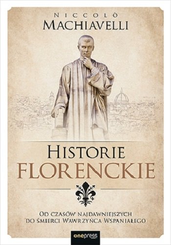 Historie florenckie. Od czasów najdawniejszych do śmierci Wawrzyńca Wspaniałego Machiavelli Niccolo