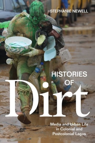 Histories of Dirt: Media and Urban Life in Colonial and Postcolonial Lagos Stephanie Newell