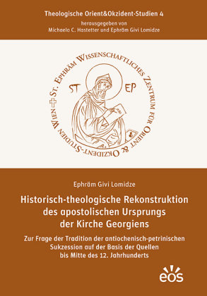 Historisch-theologische Rekonstruktion des apostolischen Ursprungs der Kirche Georgiens EOS Verlag